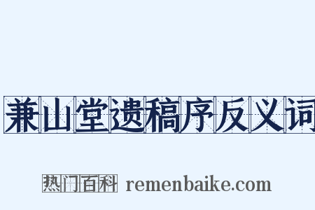 兼山堂遗稿序反义词是什么意思的图片